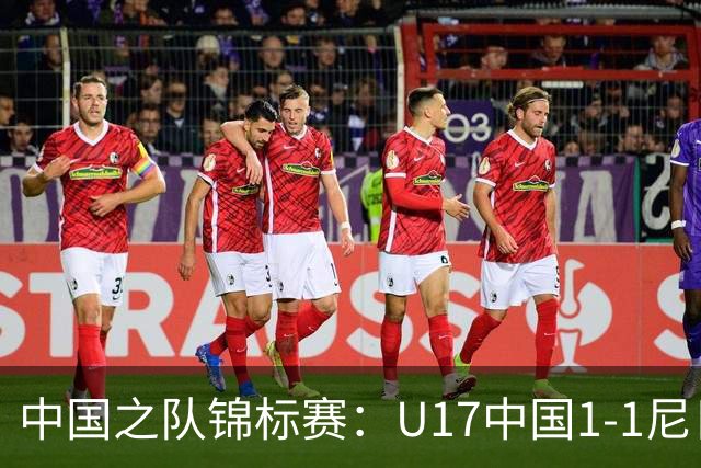 中国之队锦标赛：U17中国1-1尼日利亚，张君豪进球
