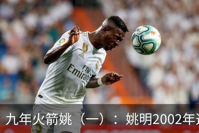 九年火箭姚（一）：姚明2002年选秀之前不为人知的芝加哥联合试训