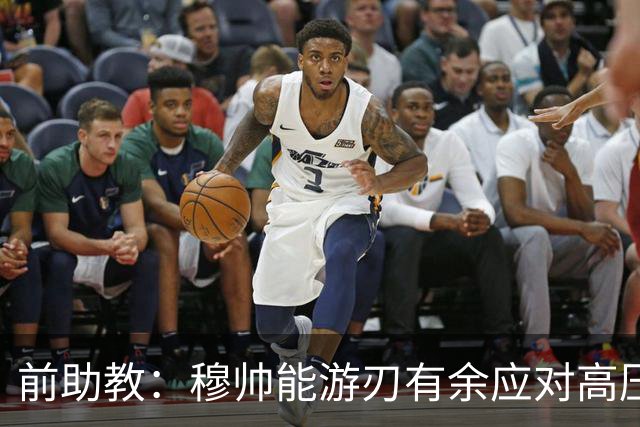 前助教：穆帅能游刃有余应对高压环境，并扛起争夺全部冠军的重任