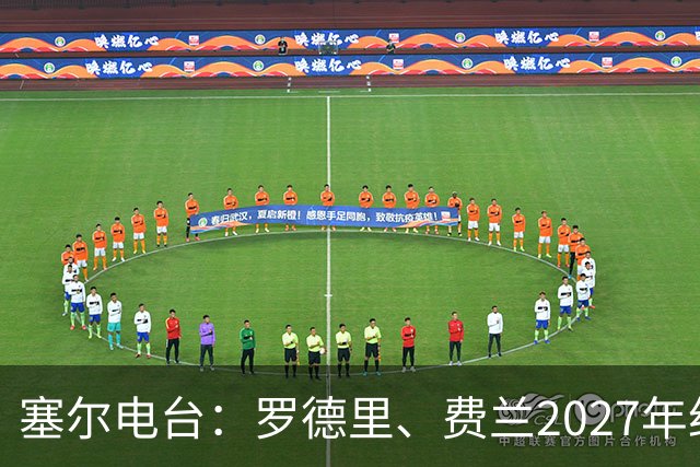 塞尔电台：罗德里、费兰2027年约满，未来方向未定