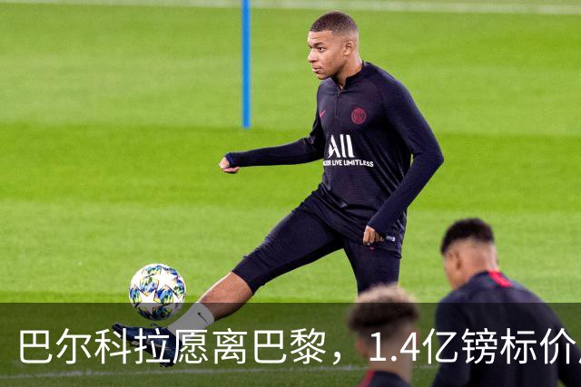 巴尔科拉愿离巴黎，1.4亿镑标价成利物浦签下法甲边锋最大障碍