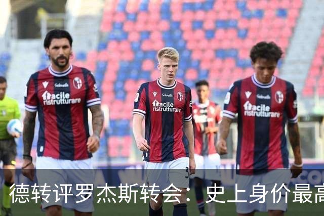德转评罗杰斯转会：史上身价最高英格兰球员、切尔西队史最贵引援