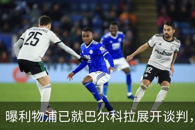 曝利物浦已就巴尔科拉展开谈判，巴黎要价1.7亿欧与实际差距巨大