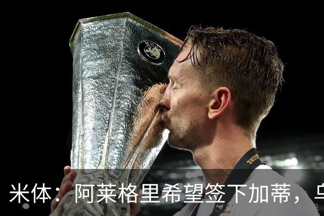 米体：阿莱格里希望签下加蒂，乌迪内斯中卫索勒也是引援候选