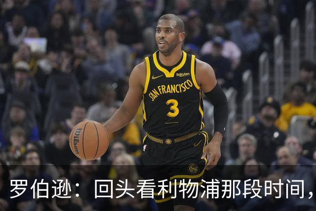 罗伯逊：回头看利物浦那段时间，那是我人生中最快乐的时期
