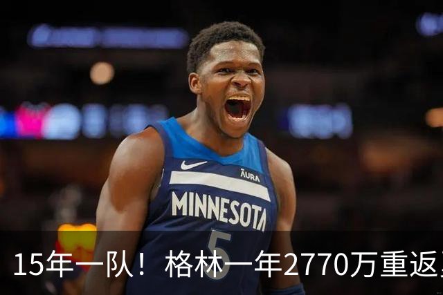15年一队！格林一年2770万重返勇士，与库里、科尔迎来最后一舞