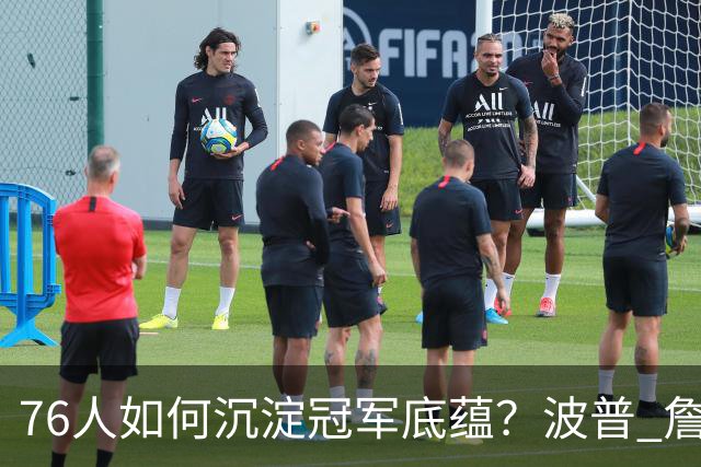 76人如何沉淀冠军底蕴？波普 詹姆斯 布朗能为球队带来总冠军经验